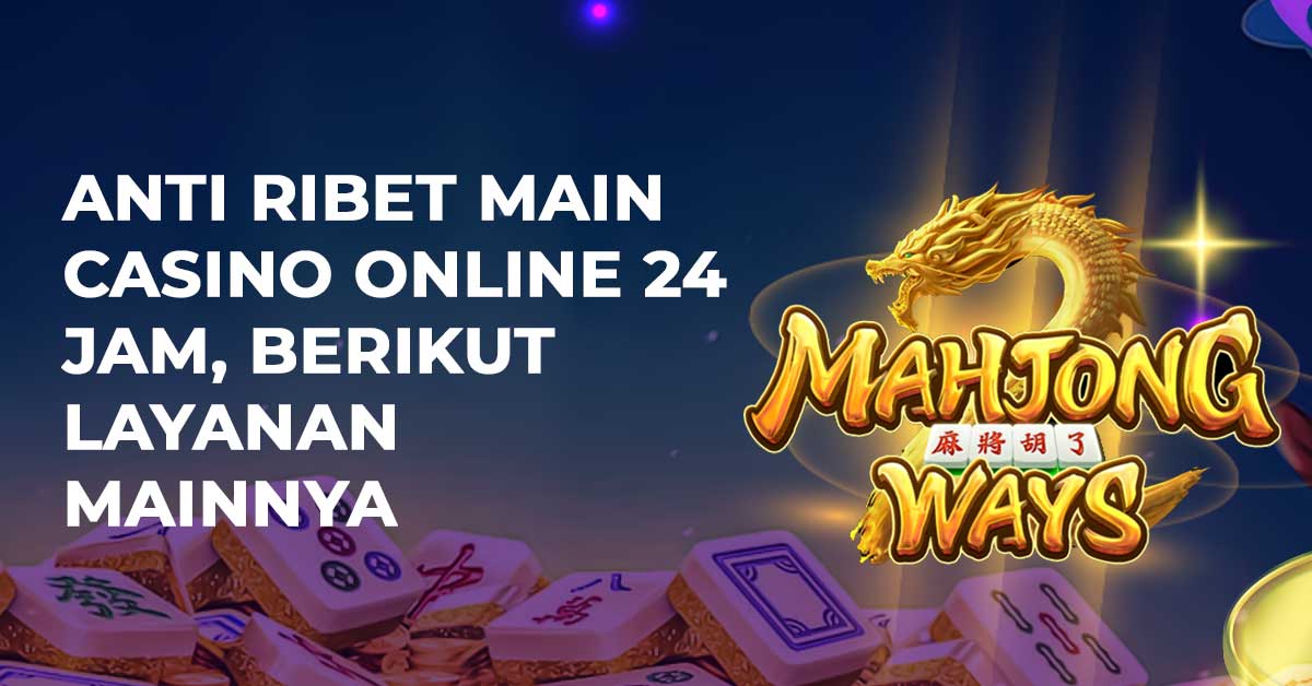 Anti Ribet Main Casino Online 24 Jam, Berikut Layanan Mainnya